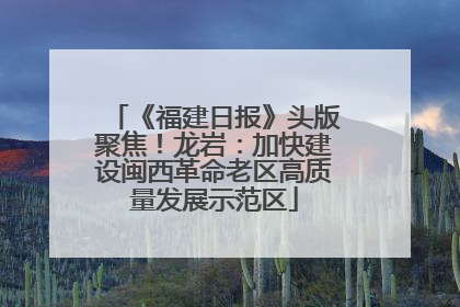 《福建日报》头版聚焦！龙岩：加快建设闽西革命老区高质量发展示范区