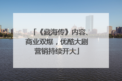 《藏海传》内容、商业双爆，优酷大剧营销持续开大