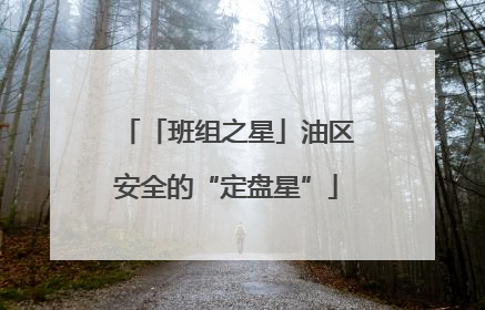 「班组之星」油区安全的“定盘星”