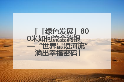 「绿色发展」800米如何流金淌银——“世界最短河流”淌出幸福密码