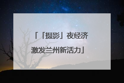 「摄影」夜经济激发兰州新活力
