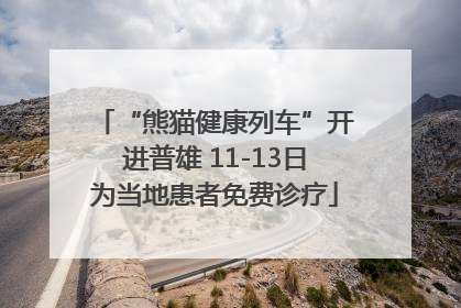 “熊猫健康列车”开进普雄 11-13日为当地患者免费诊疗
