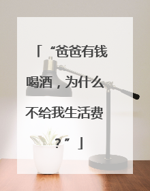 “爸爸有钱喝酒，为什么不给我生活费？”