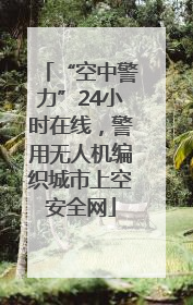 “空中警力”24小时在线，警用无人机编织城市上空安全网