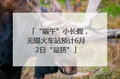 “端午”小长假，无锡火车站预计6月2日“最挤”