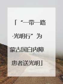 “一带一路·光明行”为蒙古国白内障患者送光明