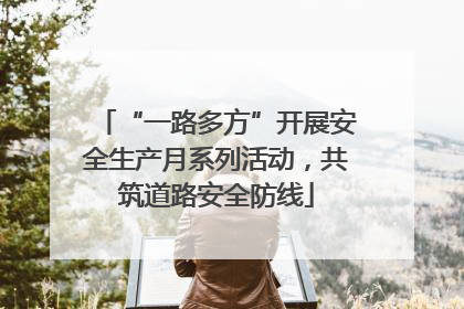 “一路多方”开展安全生产月系列活动，共筑道路安全防线