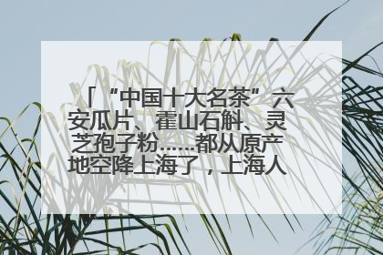 “中国十大名茶”六安瓜片、霍山石斛、灵芝孢子粉……都从原产地空降上海了，上海人这个周末得去农展中心逛逛咯～