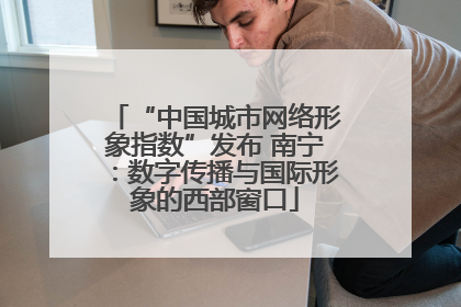 “中国城市网络形象指数”发布 南宁：数字传播与国际形象的西部窗口