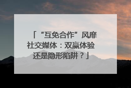 “互免合作”风靡社交媒体：双赢体验还是隐形陷阱？