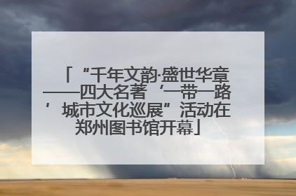 “千年文韵·盛世华章——四大名著‘一带一路’城市文化巡展”活动在郑州图书馆开幕
