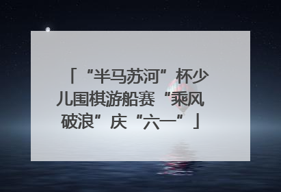 “半马苏河”杯少儿围棋游船赛“乘风破浪”庆“六一”
