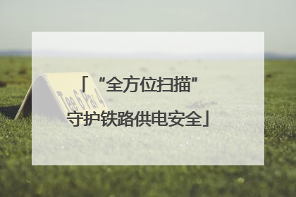 “全方位扫描” 守护铁路供电安全