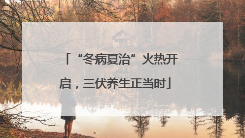 “冬病夏治”火热开启，三伏养生正当时