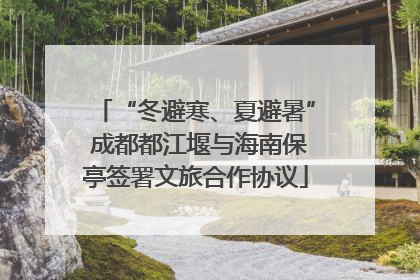 “冬避寒、夏避暑” 成都都江堰与海南保亭签署文旅合作协议