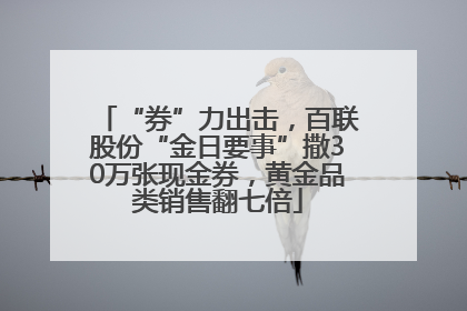 “券”力出击，百联股份“金日要事”撒30万张现金券，黄金品类销售翻七倍