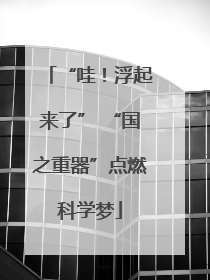 “哇！浮起来了” “国之重器”点燃科学梦