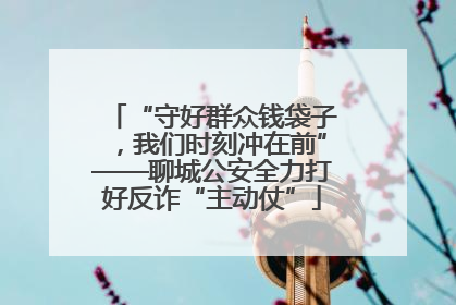 “守好群众钱袋子，我们时刻冲在前”——聊城公安全力打好反诈“主动仗”