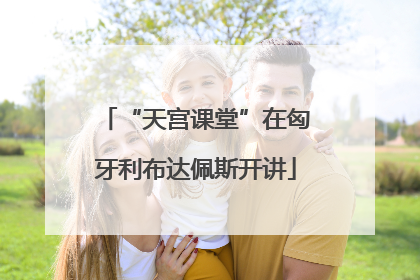 “天宫课堂”在匈牙利布达佩斯开讲