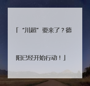 “川超”要来了？德阳已经开始行动！