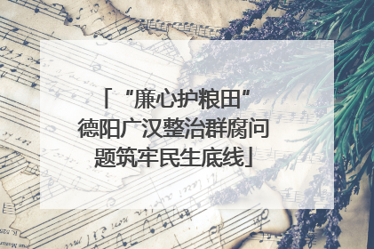 “廉心护粮田” 德阳广汉整治群腐问题筑牢民生底线