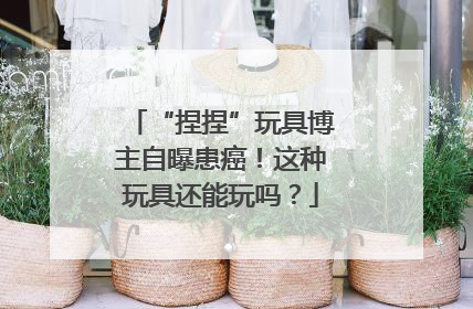 “捏捏”玩具博主自曝患癌！这种玩具还能玩吗？