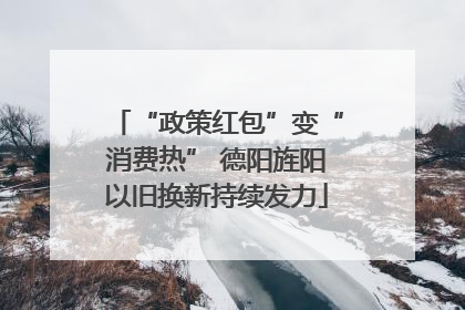 “政策红包”变“消费热” 德阳旌阳以旧换新持续发力