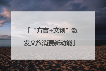 “方言+文创”激发文旅消费新动能