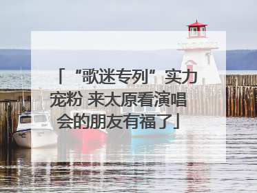 “歌迷专列”实力宠粉 来太原看演唱会的朋友有福了