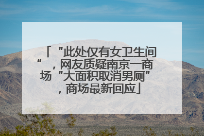 “此处仅有女卫生间”，网友质疑南京一商场“大面积取消男厕”，商场最新回应