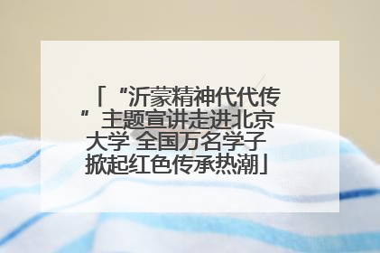 “沂蒙精神代代传”主题宣讲走进北京大学 全国万名学子掀起红色传承热潮