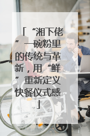 “湘下佬”一碗粉里的传统与革新，用“鲜”重新定义快餐仪式感