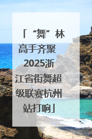 “舞”林高手齐聚 2025浙江省街舞超级联赛杭州站打响