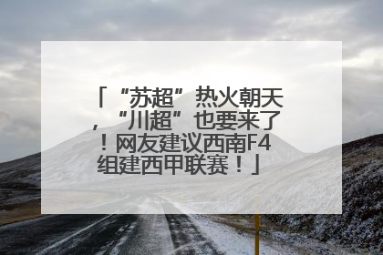 “苏超”热火朝天，“川超”也要来了！网友建议西南F4组建西甲联赛！