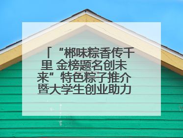 “郴味粽香传千里 金榜题名创未来”特色粽子推介暨大学生创业助力活动收官