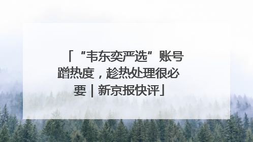 “韦东奕严选”账号蹭热度，趁热处理很必要｜新京报快评