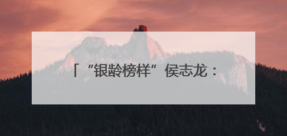 “银龄榜样”侯志龙：退休检察官化身“雷锋精神播种者” 三举措浇灌青少年成长沃土
