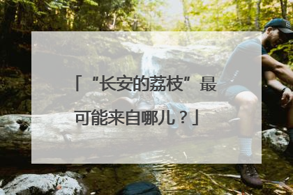 “长安的荔枝”最可能来自哪儿？