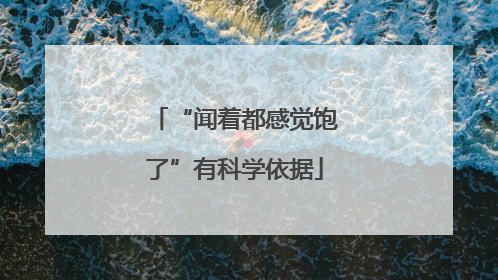 “闻着都感觉饱了”有科学依据