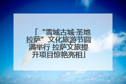 “雪域古城·圣地拉萨”文化旅游节圆满举行 拉萨文旅提升项目惊艳亮相