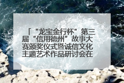 “龙宝金行杯”第三届“信用德州”故事大赛颁奖仪式暨诚信文化主题艺术作品研讨会在山东德州举办