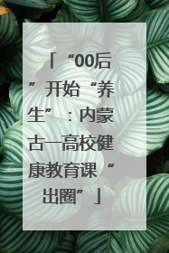 “00后”开始“养生”：内蒙古一高校健康教育课“出圈”
