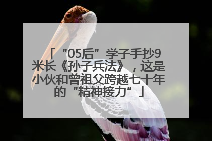 “05后”学子手抄9米长《孙子兵法》，这是小伙和曾祖父跨越七十年的“精神接力”