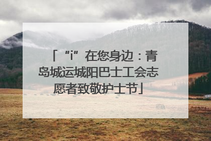 “i”在您身边：青岛城运城阳巴士工会志愿者致敬护士节