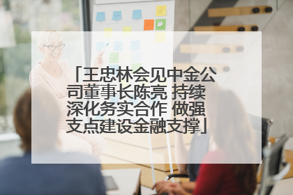 王忠林会见中金公司董事长陈亮 持续深化务实合作 做强支点建设金融支撑