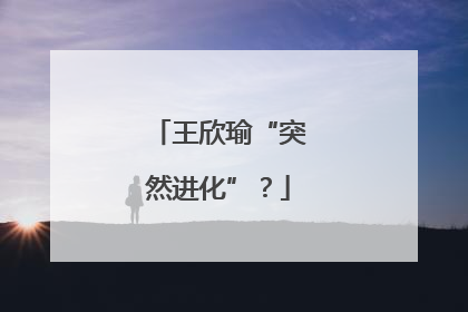 王欣瑜“突然进化”？