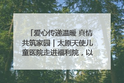 爱心传递温暖 真情共筑家园｜太原天使儿童医院走进福利院，以爱守护童真笑颜！