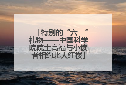 特别的“六一”礼物——中国科学院院士高福与小读者相约北大红楼