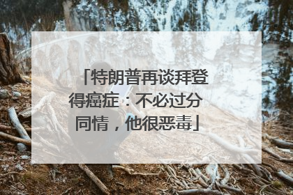 特朗普再谈拜登得癌症：不必过分同情，他很恶毒