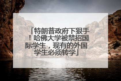 特朗普政府下狠手！哈佛大学被禁招国际学生，现有的外国学生必须转学